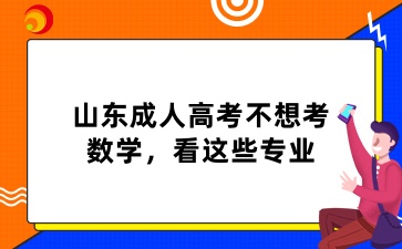 2025年山東成人高考不想考數學，看這些專業